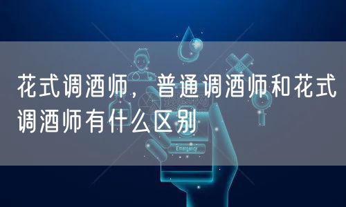 花式调酒师,普通调酒师和花式调酒师有什么区别