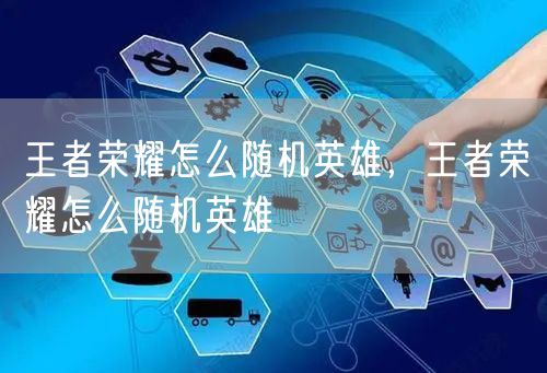 王者荣耀怎么随机英雄，王者荣耀怎么随机英雄