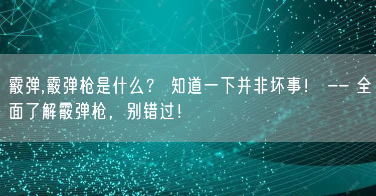 霰弹,霰弹枪是什么? 知道一下并非坏事! -- 全面了解霰弹枪,别错过!