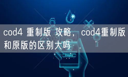 cod4 重制版 攻略，cod4重制版和原版的区别大吗