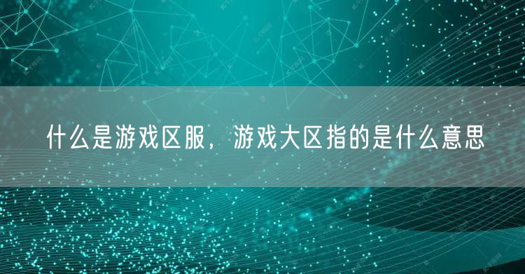 什么是游戏区服,游戏大区指的是什么意思