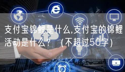 支付宝锦鲤是什么,支付宝的锦鲤活动是什么?(不超过50字)