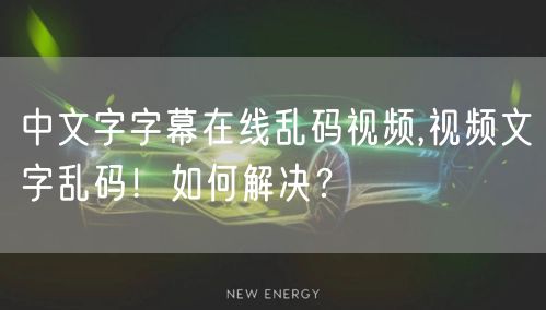 中文字字幕在线乱码视频,视频文字乱码！如何解决？