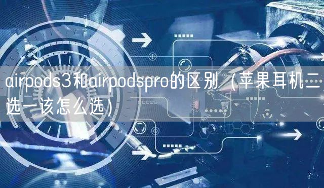 airpods3和airpodspro的区别（苹果耳机二选一该怎么选）