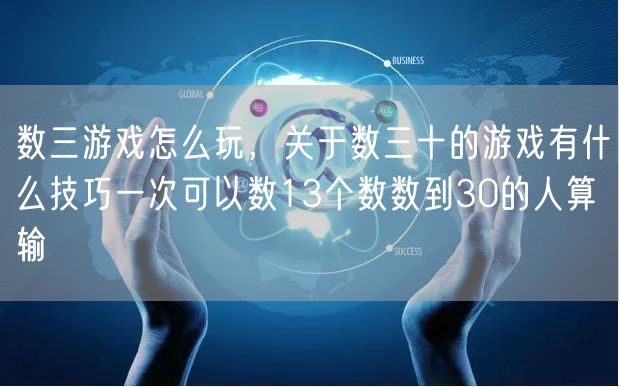 数三游戏怎么玩,关于数三十的游戏有什么技巧一次可以数13个数数到30的人算输