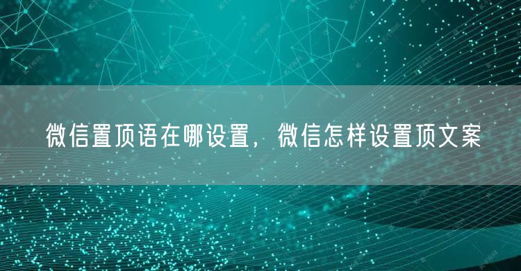微信置顶语在哪设置，微信怎样设置顶文案