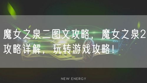 魔女之泉二图文攻略，魔女之泉2攻略详解，玩转游戏攻略！
