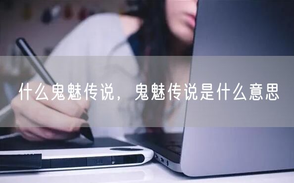 什么鬼魅传说,鬼魅传说是什么意思