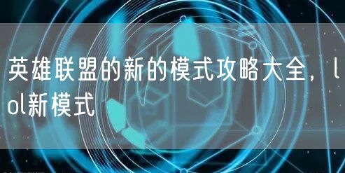 英雄联盟的新的模式攻略大全，lol新模式