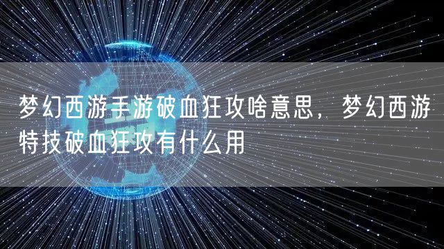 梦幻西游手游破血狂攻啥意思,梦幻西游特技破血狂攻有什么用