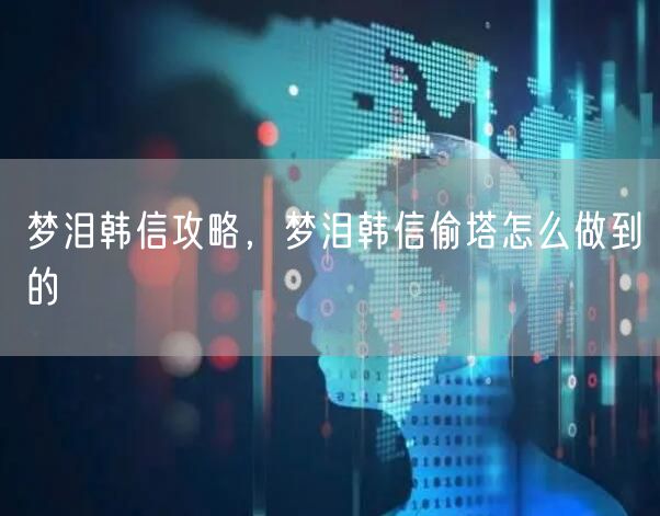 梦泪韩信攻略，梦泪韩信偷塔怎么做到的