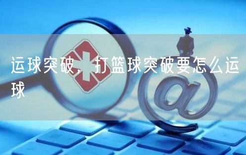 运球突破,打篮球突破要怎么运球