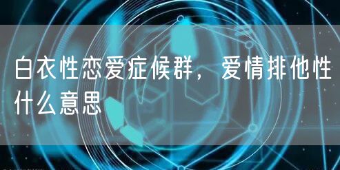 白衣性恋爱症候群,爱情排他性什么意思
