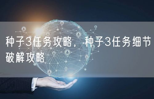 种子3任务攻略,种子3任务细节破解攻略