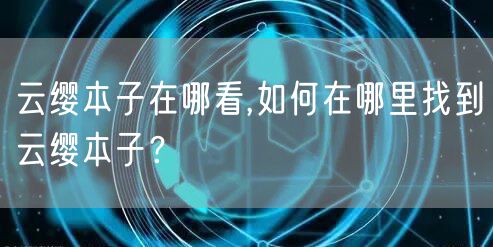 云缨本子在哪看,如何在哪里找到云缨本子？