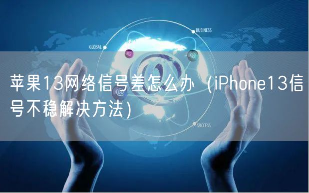 苹果13网络信号差怎么办(iPhone13信号不稳解决方法)