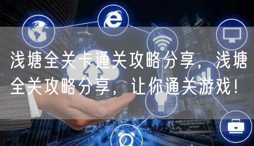 浅塘全关卡通关攻略分享，浅塘全关攻略分享，让你通关游戏！