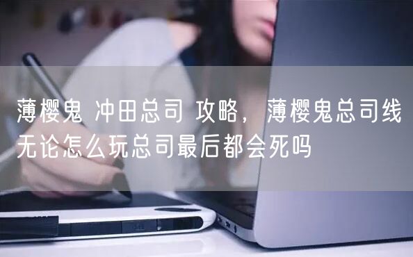 薄樱鬼 冲田总司 攻略，薄樱鬼总司线无论怎么玩总司最后都会死吗