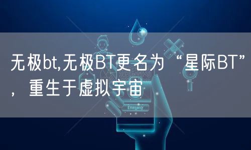 无极bt,无极BT更名为“星际BT”,重生于虚拟宇宙