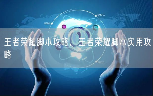 王者荣耀脚本攻略，王者荣耀脚本实用攻略