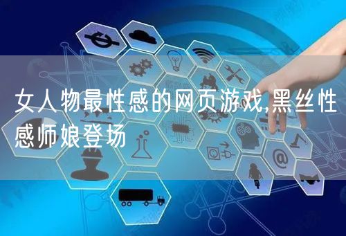 女人物最性感的网页游戏,黑丝性感师娘登场