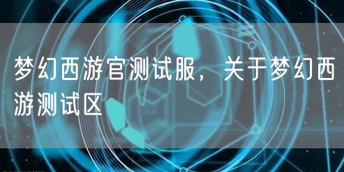 梦幻西游官测试服，关于梦幻西游测试区