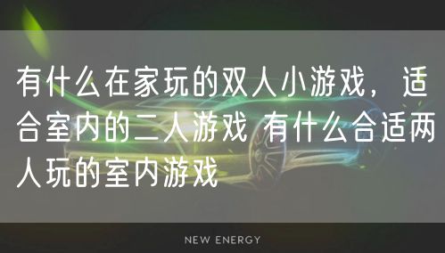 有什么在家玩的双人小游戏,适合室内的二人游戏 有什么合适两人玩的室内游戏