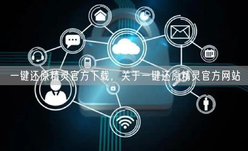 一键还原精灵官方下载,关于一键还原精灵官方网站