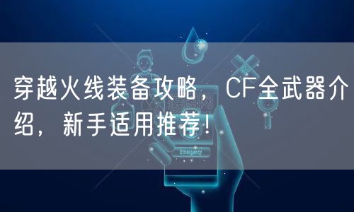 穿越火线装备攻略，CF全武器介绍，新手适用推荐！