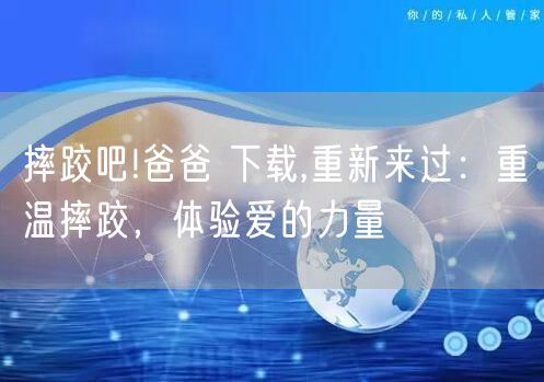 摔跤吧!爸爸 下载,重新来过：重温摔跤，体验爱的力量