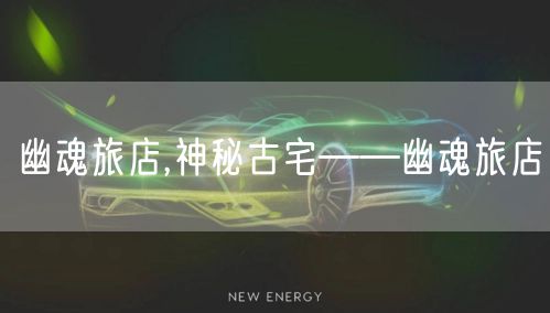 幽魂旅店,神秘古宅——幽魂旅店