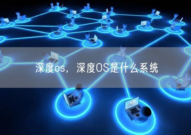 深度os，深度OS是什么系统