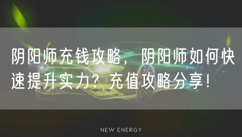 阴阳师充钱攻略，阴阳师如何快速提升实力？充值攻略分享！