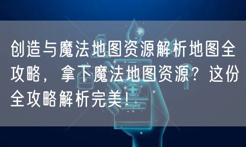 创造与魔法地图资源解析地图全攻略，拿下魔法地图资源？这份全攻略解析完美！