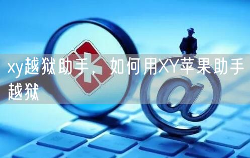 xy越狱助手，如何用XY苹果助手越狱