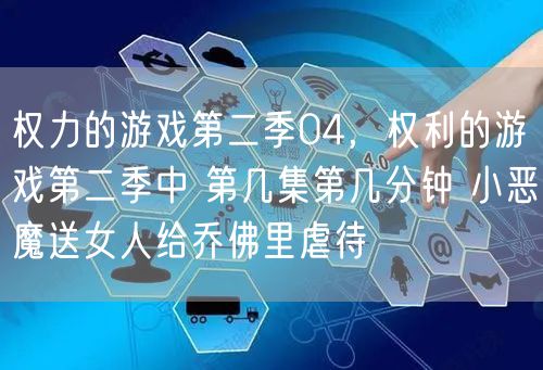 权力的游戏第二季04，权利的游戏第二季中 第几集第几分钟 小恶魔送女人给乔佛里虐待