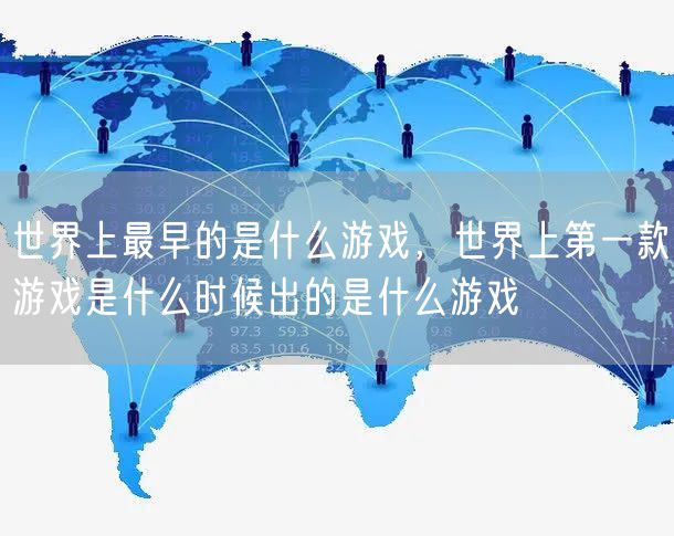 世界上最早的是什么游戏，世界上第一款游戏是什么时候出的是什么游戏