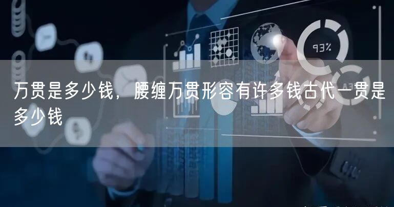 万贯是多少钱，腰缠万贯形容有许多钱古代一贯是多少钱