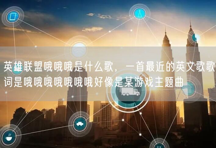 英雄联盟哦哦哦是什么歌,一首最近的英文歌歌词是哦哦哦哦哦哦哦好像是某游戏主题曲