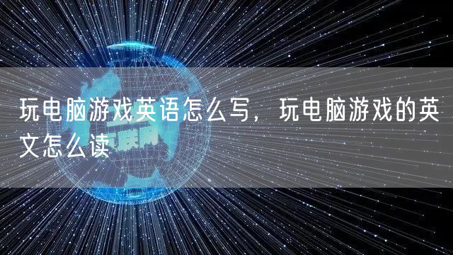 玩电脑游戏英语怎么写,玩电脑游戏的英文怎么读