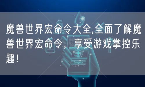 魔兽世界宏命令大全,全面了解魔兽世界宏命令，享受游戏掌控乐趣！