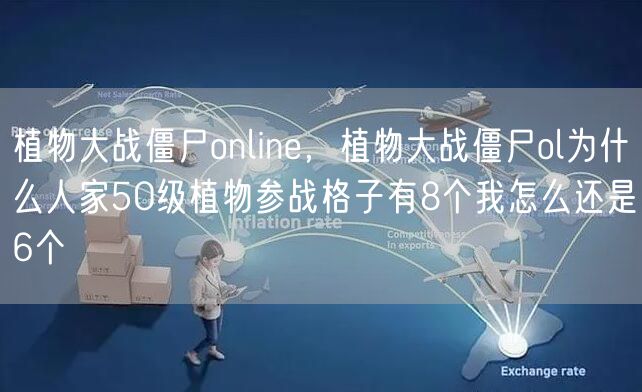 植物大战僵尸online，植物大战僵尸ol为什么人家50级植物参战格子有8个我怎么还是6个