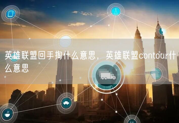 英雄联盟回手掏什么意思，英雄联盟contour什么意思