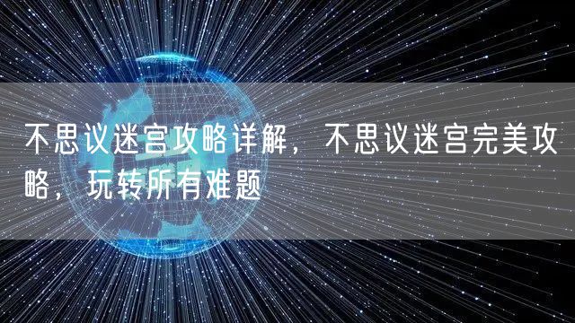 不思议迷宫攻略详解，不思议迷宫完美攻略，玩转所有难题