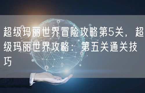 超级玛丽世界冒险攻略第5关,超级玛丽世界攻略:第五关通关技巧