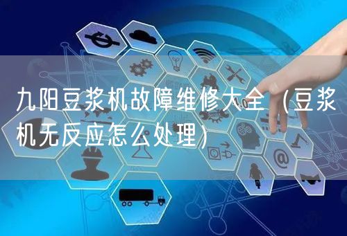 九阳豆浆机故障维修大全（豆浆机无反应怎么处理）