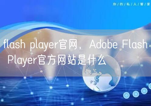 flash player官网,Adobe Flash Player官方网站是什么