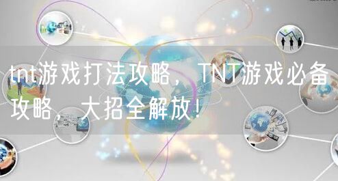 tnt游戏打法攻略，TNT游戏必备攻略，大招全解放！