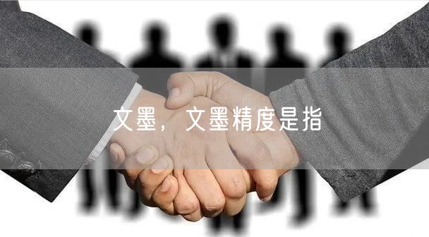 文墨，文墨精度是指