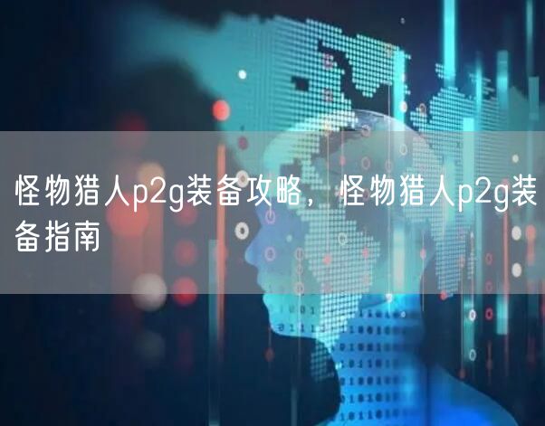 怪物猎人p2g装备攻略，怪物猎人p2g装备指南